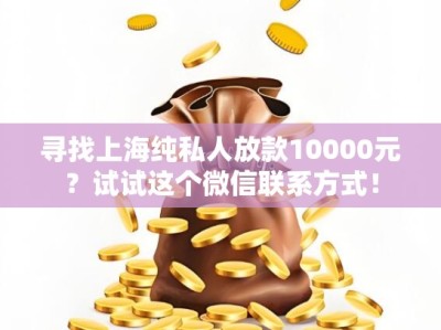 寻找上海纯私人放款10000元？试试这个微信联系方式！